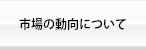 市場の動向について